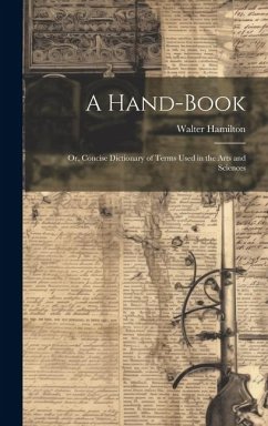 Cover A Hand-Book: Or, Concise Dictionary of Terms Used in the Arts and Sciences
