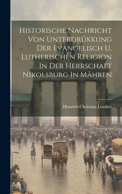 Historische Nachricht Von Unterdrükkung Der Evangelisch U. Lutherischen Religion In Der Herrschaft Nikolsburg In Mähren - Lemker, Henrich-Christian