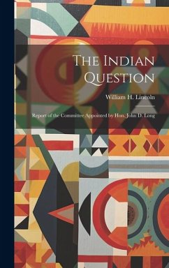 The Indian Question: Report of the Committee Appointed by Hon. John D. Long - Lincoln, William H.