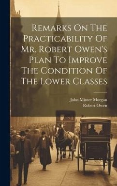 Remarks On The Practicability Of Mr. Robert Owen's Plan To Improve The Condition Of The Lower Classes - Morgan, John Minter; Owen, Robert