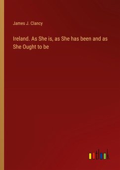 Ireland. As She is, as She has been and as She Ought to be