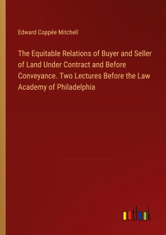 The Equitable Relations of Buyer and Seller of Land Under Contract and Before Conveyance. Two Lectures Before the Law Academy of Philadelphia