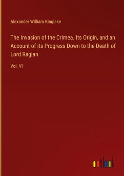 The Invasion of the Crimea. Its Origin, and an Account of its Progress Down to the Death of Lord Raglan