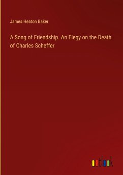 A Song of Friendship. An Elegy on the Death of Charles Scheffer - Baker, James Heaton