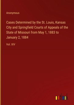 Cases Determined by the St. Louis, Kansas City and Springfield Courts of Appeals of the State of Missouri from May 1, 1883 to January 2, 1884 - Anonymous