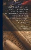 Home Rule Charter of the City of New York, With Explanatory Memorandum, Proposed to the New York Charter Commission by Franklin W. M. Cutcheon