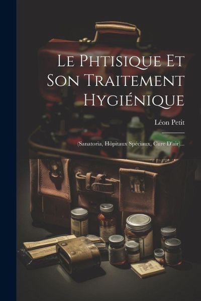 Le Phtisique Et Son Traitement Hygiénique: (sanatoria, Hôpitaux Spéciaux, Cure D'air)...