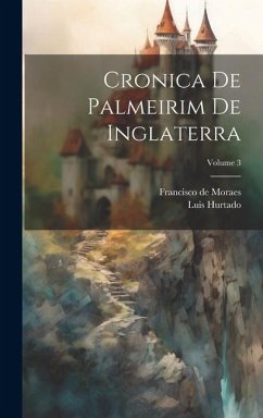 Cronica De Palmeirim De Inglaterra; Volume 3 - Moraes, Francisco De; Hurtado, Luis