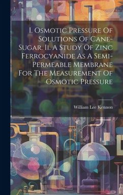 I. Osmotic Pressure Of Solutions Of Cane-sugar. Ii. A Study Of Zinc Ferrocyanide As A Semi-permeable Membrane For The Measurement Of Osmotic Pressure - Kennon, William Lee