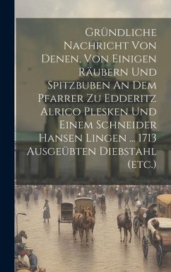 Gründliche Nachricht Von Denen, Von Einigen Räubern Und Spitzbuben An Dem Pfarrer Zu Edderitz Alrico Plesken Und Einem Schneider Hansen Lingen ... 171 - Anonymous