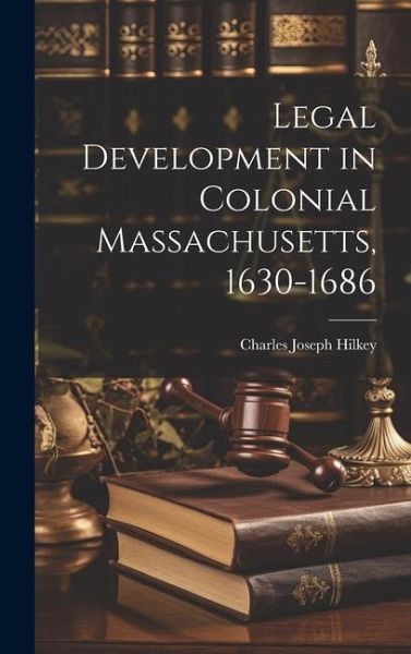 Legal Development in Colonial Massachusetts, 1630-1686 Legal Development in Colonial Massachusetts, 1630-1686