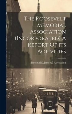 Cover The Roosevelt Memorial Association (incorporated) A Report Of Its Activities