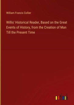 Willis' Historical Reader, Based on the Great Events of History, from the Creation of Man Till the Present Time