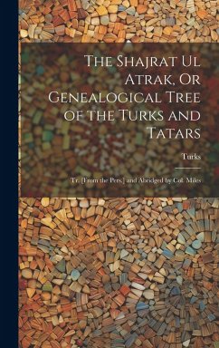 Cover The Shajrat Ul Atrak, Or Genealogical Tree of the Turks and Tatars; Tr. [From the Pers.] and Abridged by Col. Miles