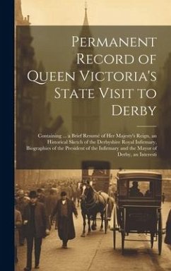 Permanent Record of Queen Victoria's State Visit to Derby: Containing ... a Brief Resumé of Her Majesty's Reign, an Historical Sketch of the Derbyshir - Anonymous