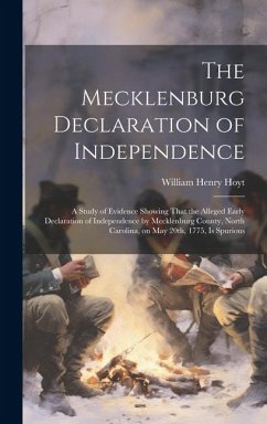 The Mecklenburg Declaration of Independence; a Study of Evidence Showing That the Alleged Early Declaration of Independence by Mecklenburg County, Nor - Hoyt, William Henry