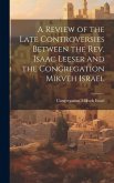 A Review of the Late Controversies Between the Rev. Isaac Leeser and the Congregation Mikveh Israel A Review of the Late Controversies Between the Rev. Isaac Leeser and the Congregation Mikveh Israel