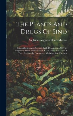 Cover The Plants And Drugs Of Sind: Being A Systematic Account, With Descriptions, Of The Indigenous Flora, And Notices Of The Value And Uses Of Their Pro
