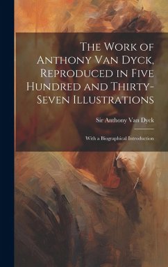 Cover The Work of Anthony Van Dyck, Reproduced in Five Hundred and Thirty-seven Illustrations; With a Biographical Introduction