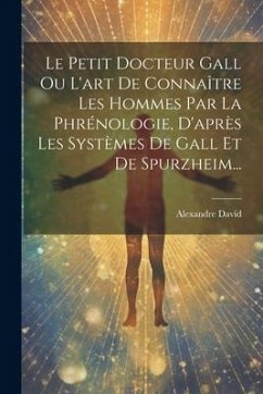 Le Petit Docteur Gall Ou L'art De Connaître Les Hommes Par La Phrénologie, D'après Les Systèmes De Gall Et De Spurzheim... - David, Alexandre