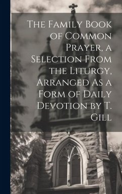 Cover The Family Book of Common Prayer, a Selection From the Liturgy, Arranged As a Form of Daily Devotion by T. Gill