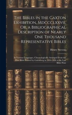 The Bibles in the Caxton Exhibition, Mdccclxxvii, Or, a Bibliographical Description of Nearly One Thousand Representative Bibles: In Various Languages - Stevens, Henry