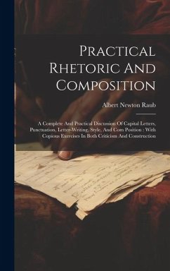 Practical Rhetoric And Composition: A Complete And Practical Discussion Of Capital Letters, Punctuation, Letter-writing, Style, And Com Position: With - Raub, Albert Newton