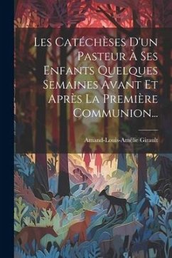 Les Catéchèses D'un Pasteur À Ses Enfants Quelques Semaines Avant Et Après La Première Communion... - Girault, Amand-Louis-Amélie