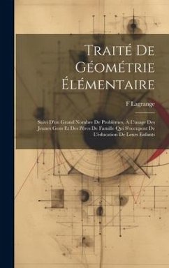 Traité De Géométrie Élémentaire: Suivi D'un Grand Nombre De Problèmes, À L'usage Des Jeunes Gens Et Des Pères De Famille Qui S'occupent De L'éducation - Lagrange, F.