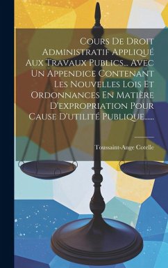 Cover Cours De Droit Administratif Appliqué Aux Travaux Publics... Avec Un Appendice Contenant Les Nouvelles Lois Et Ordonnances En Matière D'expropriation