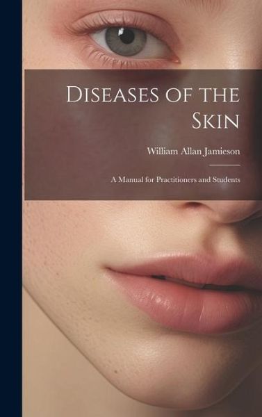 Diseases of the Skin: A Manual for Practitioners and Students Diseases of the Skin: A Manual for Practitioners and Students