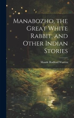 Manabozho, the Great White Rabbit, and Other Indian Stories - Warren, Maude Radford