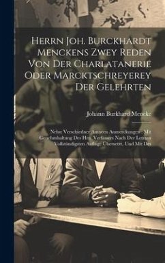 Herrn Joh. Burckhardt Menckens Zwey Reden Von Der Charlatanerie Oder Marcktschreyerey Der Gelehrten: Nebst Verschiedner Autoren Anmerckungen: Mit Gene - Mencke, Johann Burkhard