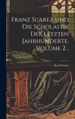 Franz Suarez Und Die Scholastik Der Letzten Jahrhunderte, Volume 2... - Werner, Karl