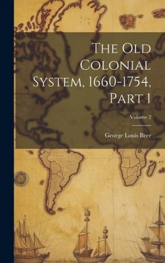 The Old Colonial System, 1660-1754, Part 1; Volume 2 - Beer, George Louis