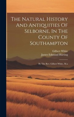 The Natural History And Antiquities Of Selborne, In The County Of Southampton: By The Rev. Gilbert White, M.a - White, Gilbert