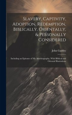 Slavery, Captivity, Adoption, Redemption, Biblically, Orientally, & Personally Considered: Including an Epitome of My Autobiography, With Biblical and - Gadsby, John