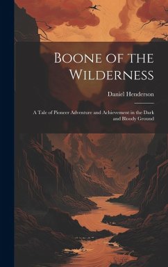 Boone of the Wilderness: A Tale of Pioneer Adventure and Achievement in the Dark and Bloody Ground - Henderson, Daniel