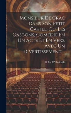 Monsieur De Crac Dans Son Petit Castel, Ou, Les Gascons, Comédie En Un Acte Et En Vers, Avec Un Divertissement ... - D'Harleville, Collin