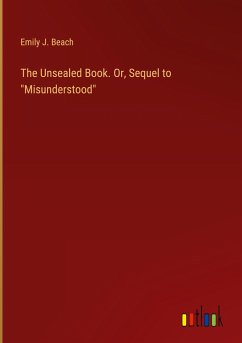 The Unsealed Book. Or, Sequel to &quote;Misunderstood&quote;