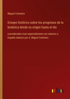 Ensayo histórico sobre los progresos de la botánica desde su origen hasta el dia - Colmeiro, Miguel