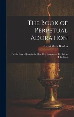 The Book of Perpetual Adoration: Or, the Love of Jesus in the Most Holy Sacrament, Tr., Ed. by J. Redman - Boudon, Henri Marie