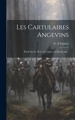 Les Cartulaires Angevins: Étude Sur Le Droit De L'anjou Au Moyen Age... - Espinay, G. D'