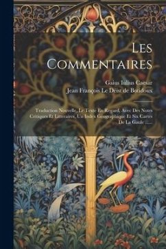 Les Commentaires: Traduction Nouvelle, Le Texte En Regard, Avec Des Notes Critiques Et Litteraires, Un Index Géographique Et Six Cartes - Caesar, Gaius Iulius