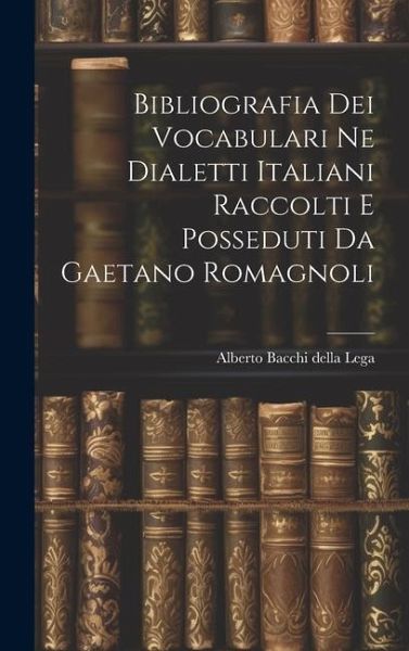 Bibliografia dei Vocabulari ne Dialetti Italiani Raccolti e Posseduti da Gaetano Romagnoli