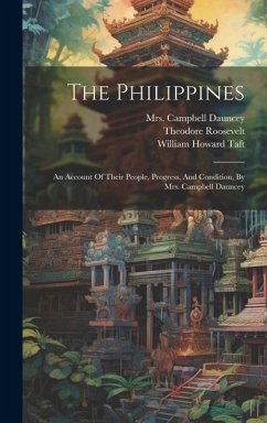 The Philippines: An Account Of Their People, Progress, And Condition, By Mrs. Campbell Dauncey - Dauncey, Campbell; Roosevelt, Theodore