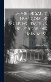 La Vie De Saint François De Paule, Fondateur De L'ordre Des Minimes...