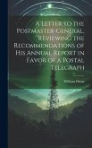 A Letter to the Postmaster-general, Reviewing the Recommendations of his Annual Report in Favor of a Postal Telegraph A Letter to the Postmaster-general, Reviewing the Recommendations of his Annual Report in Favor of a Postal Telegraph