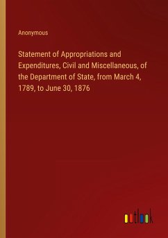 Statement of Appropriations and Expenditures, Civil and Miscellaneous, of the Department of State, from March 4, 1789, to June 30, 1876