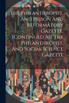 The Philanthropist, And Prison And Reformatory Gazette. [continued As] The Philanthropist, And Social Science Gazette - Anonymous